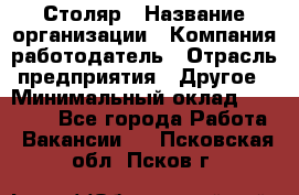 Столяр › Название организации ­ Компания-работодатель › Отрасль предприятия ­ Другое › Минимальный оклад ­ 27 000 - Все города Работа » Вакансии   . Псковская обл.,Псков г.